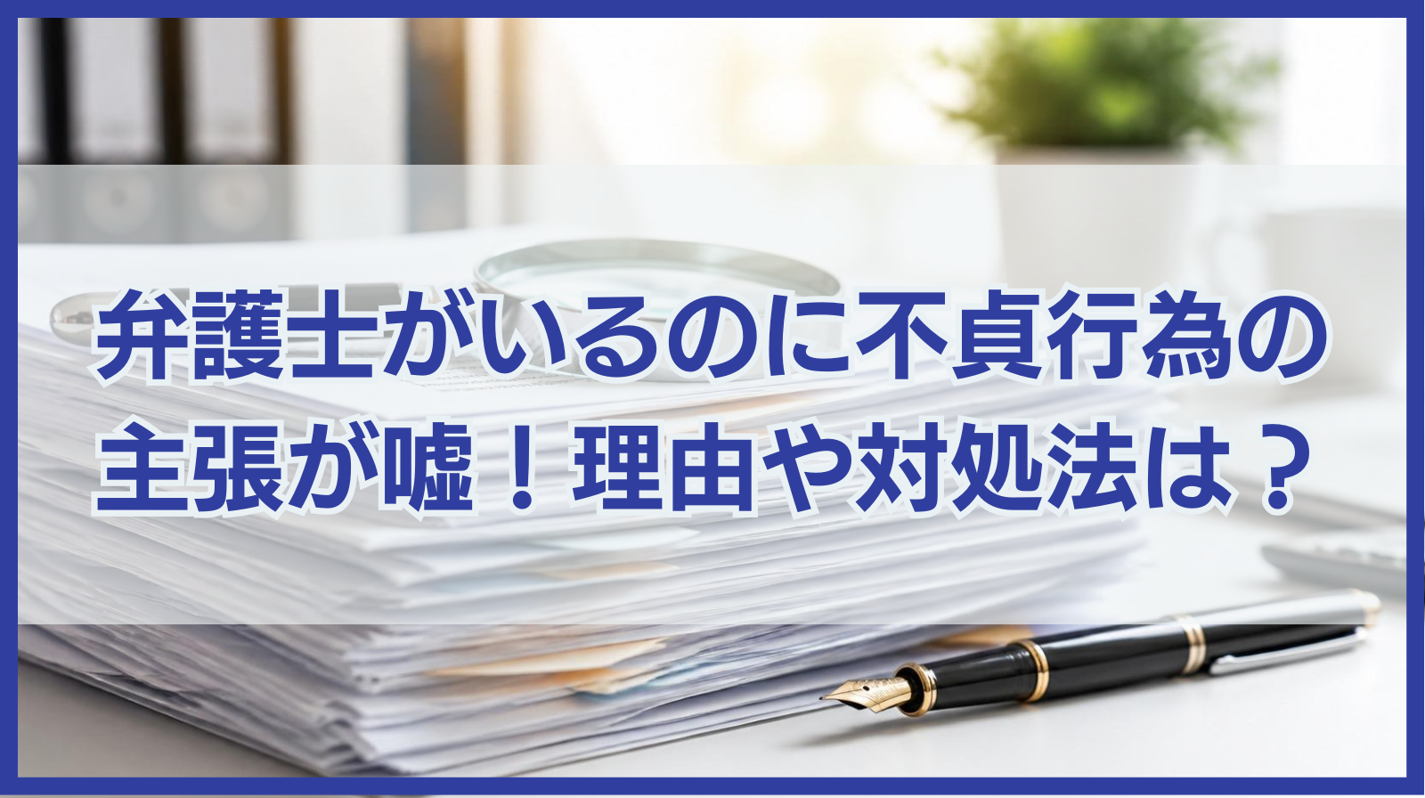 弁護士がついているのに不貞行為の主張が嘘だらけ！理由や対処法は？