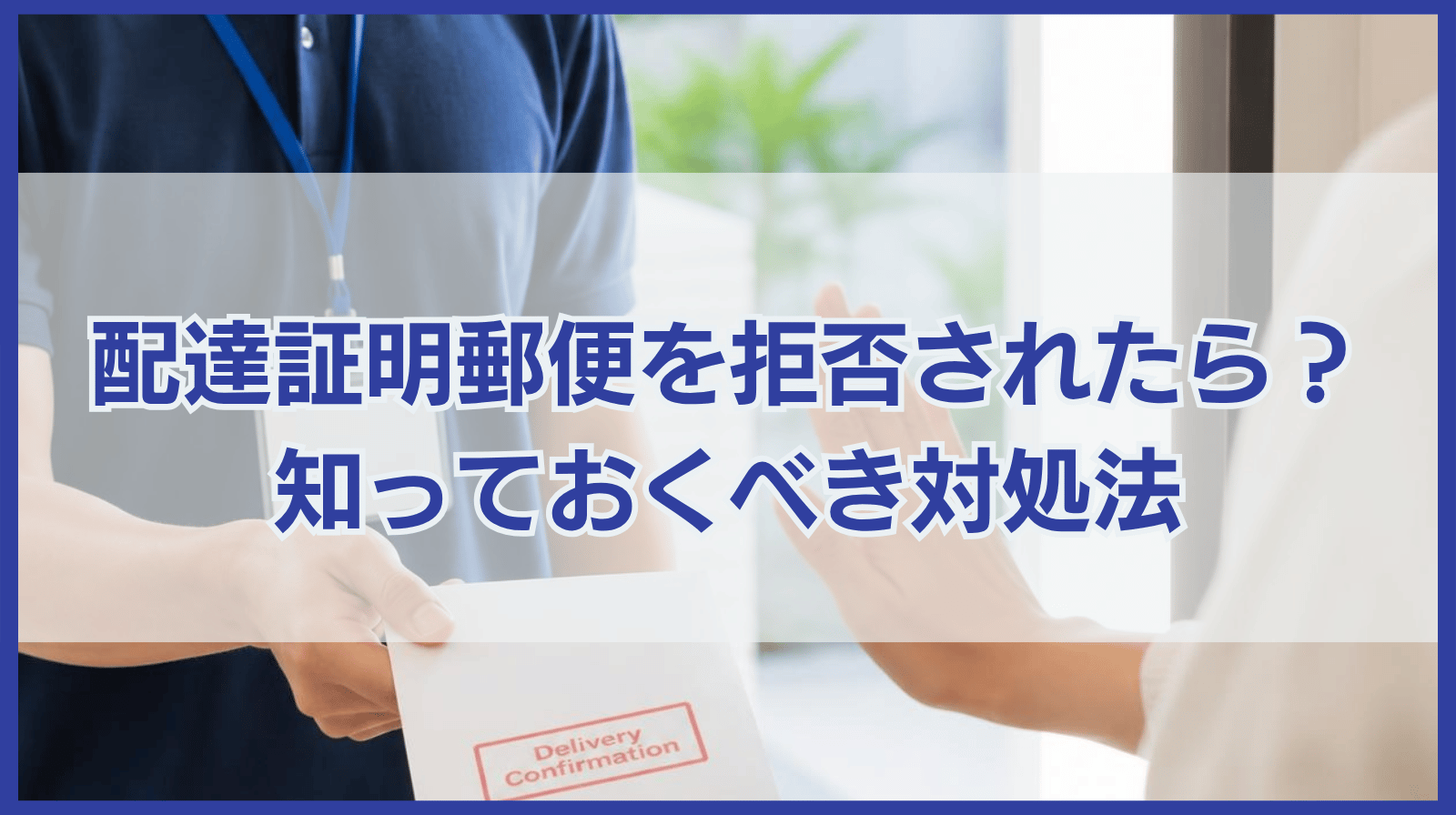 配達証明付き郵便を受け取り拒否されたらどうなる？対処法も紹介