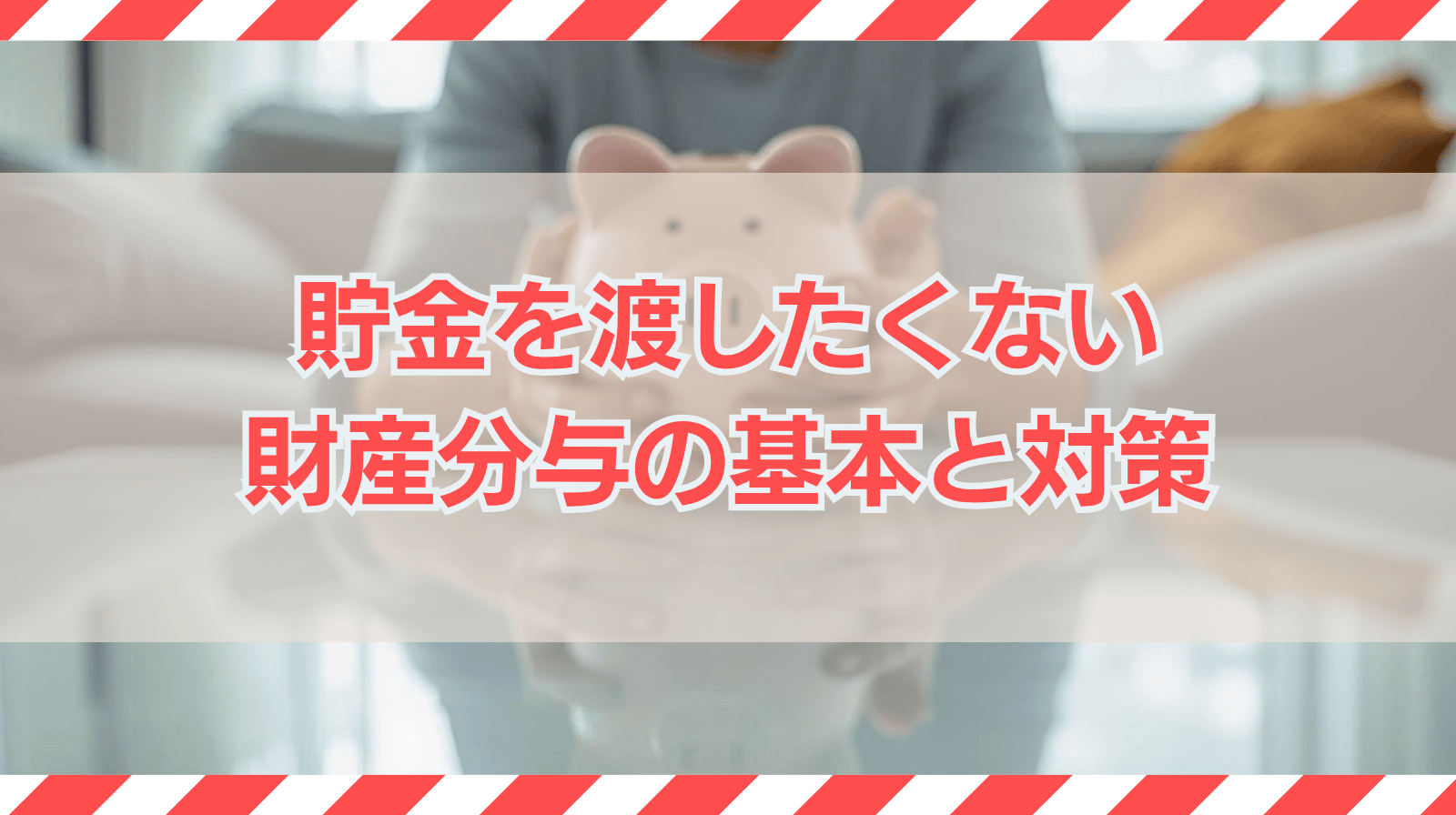 離婚で貯金を渡したくないときの財産分与の基本と対策