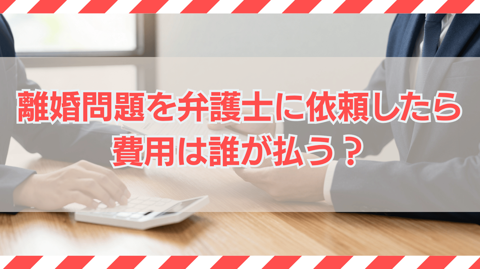 離婚問題を弁護士に依頼したら費用は誰が払う？原則と例外を解説