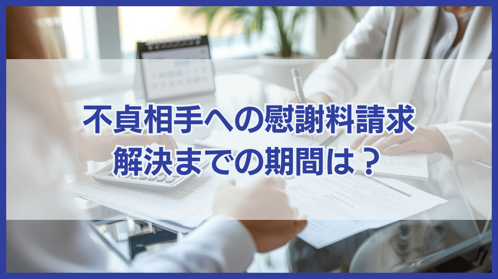 不貞相手に慰謝料請求したら解決までにどのくらいの期間がかかる？