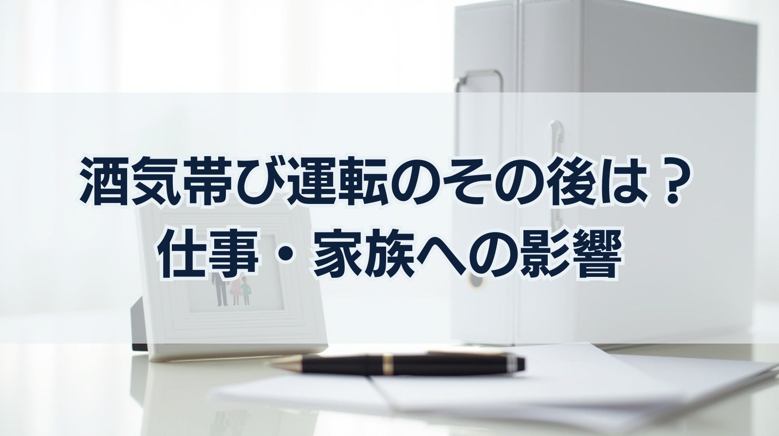 酒気帯び運転のその後の人生は？仕事・家族への影響を解説