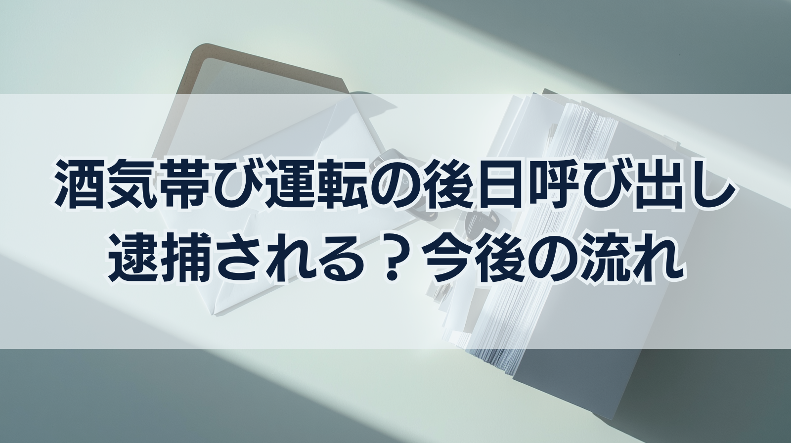 酒気帯び運転の後日呼び出しは逮捕される？今後の流れと対処法