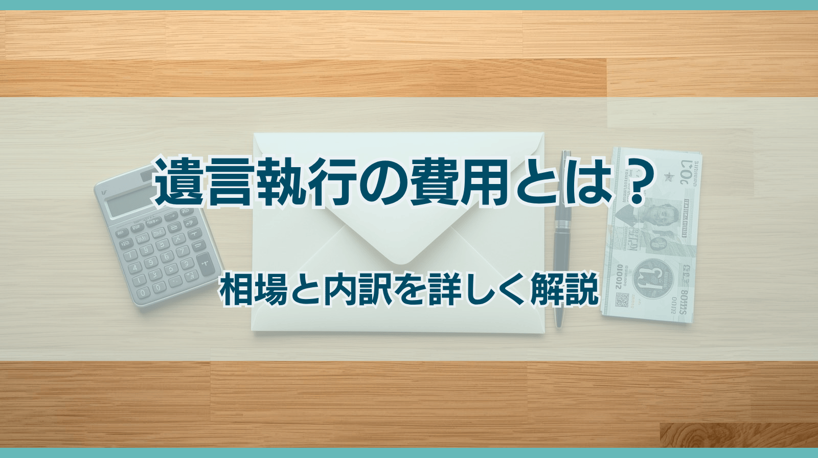 遺言執行費用とは？遺言執行にかかる費用の相場と内訳を詳しく解説