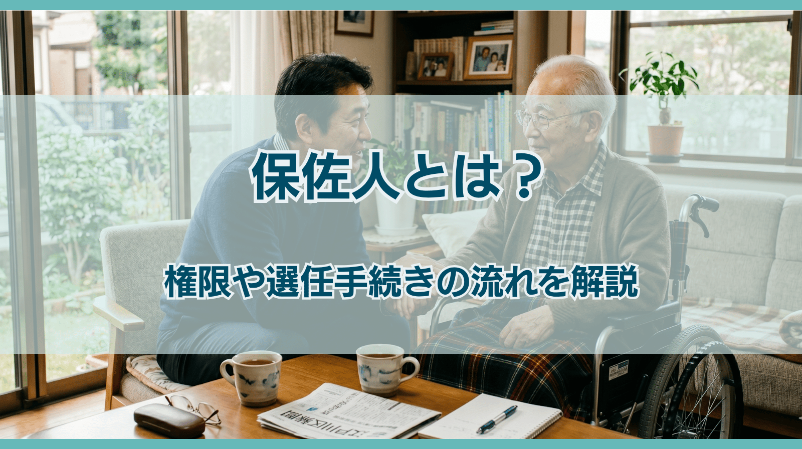 保佐人とは？権限や選任手続きの流れをわかりやすく解説
