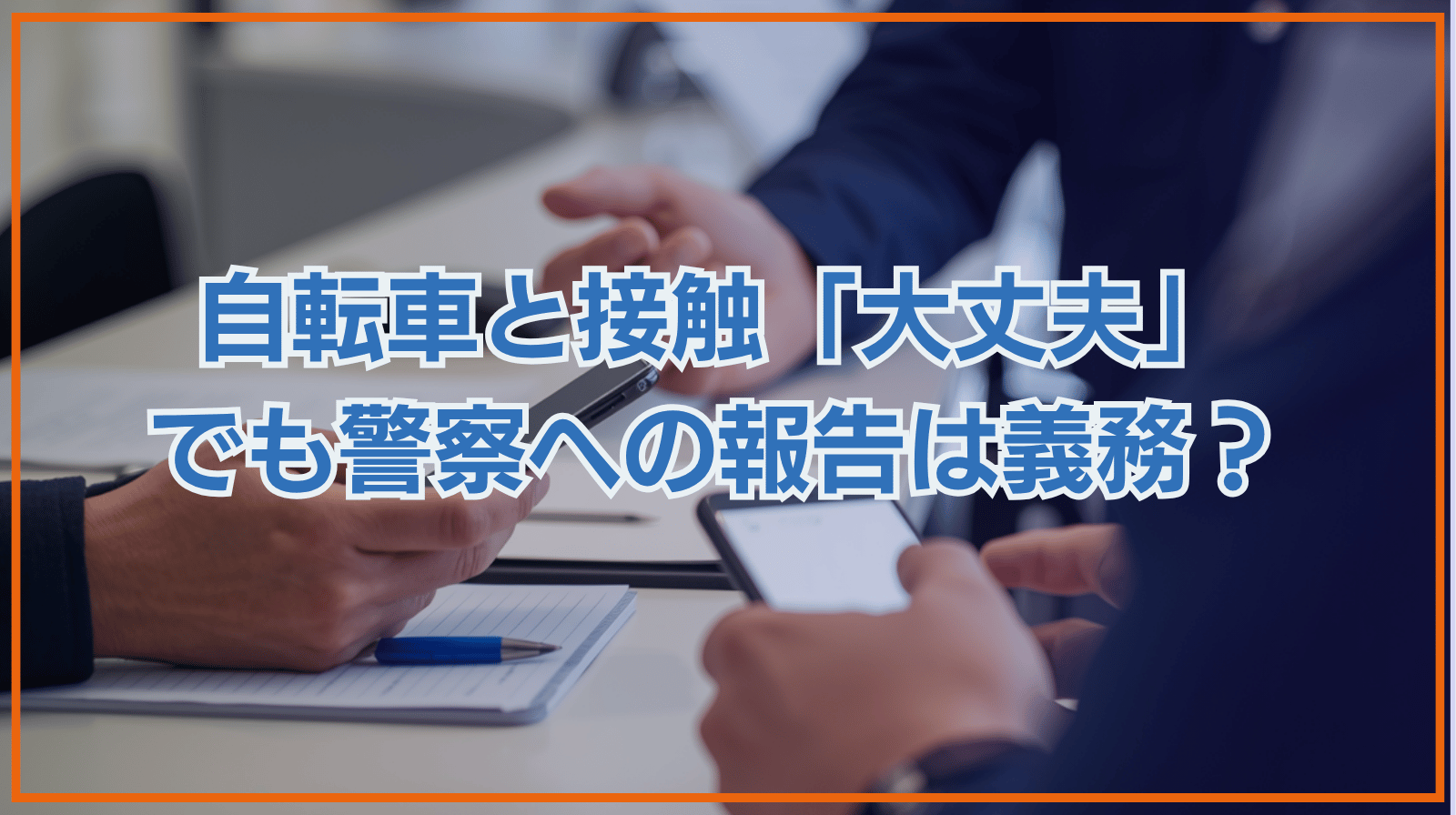 自転車と接触して「大丈夫」と言われた｜事故後の警察への報告義務を解説