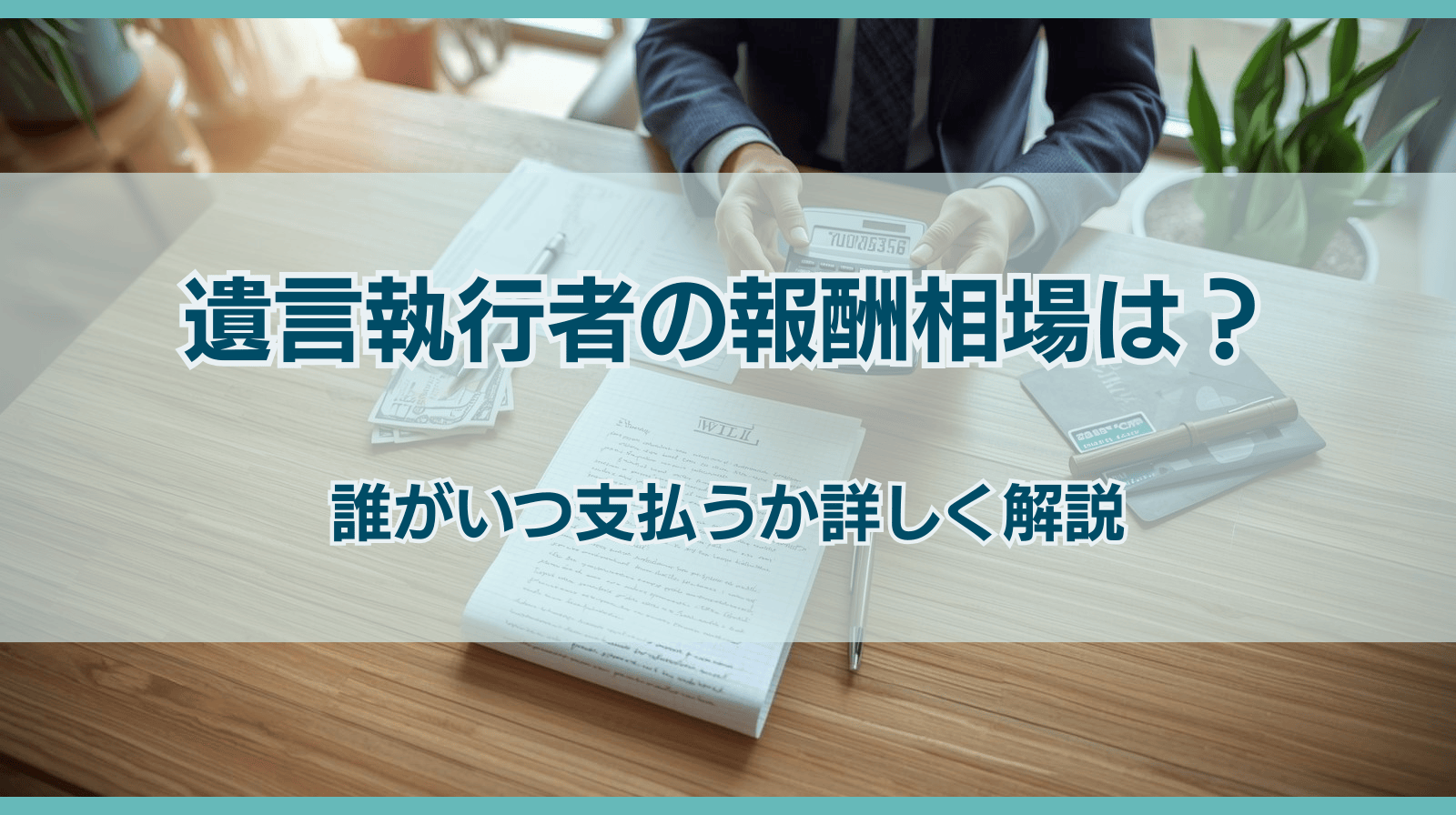 遺言執行者の報酬は誰が・いつ支払う？相場や決め方を詳しく解説