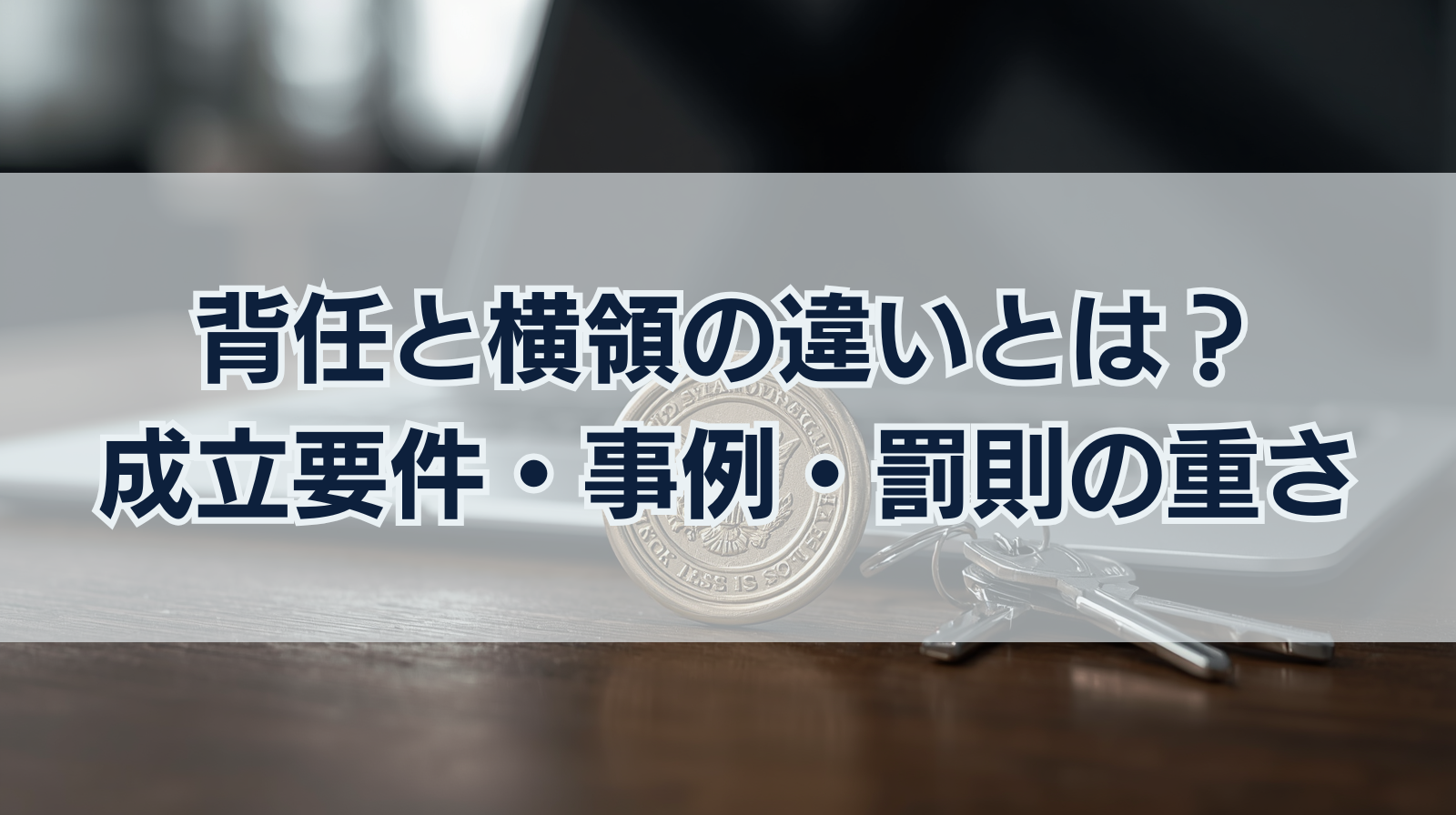 背任と横領の違いとは？成立要件・事例・罰則の重さを比較解説