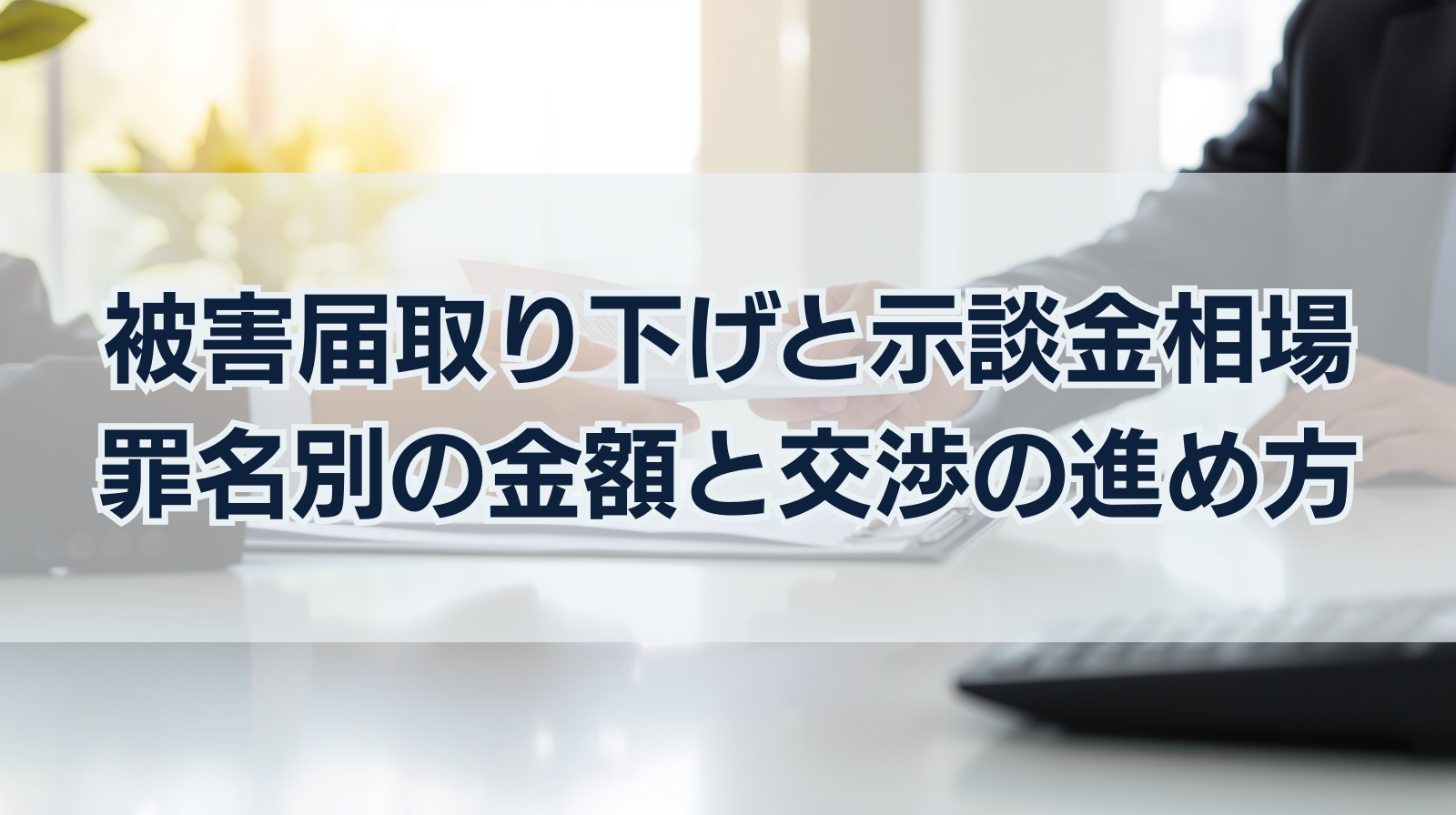被害届取り下げと示談金相場｜罪名別の金額と交渉の進め方