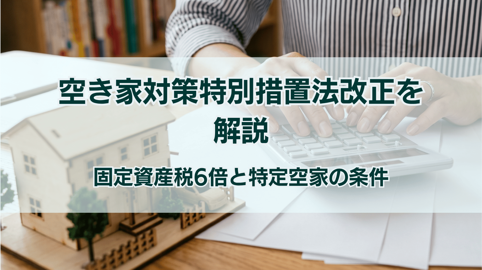空き家対策特別措置法改正を解説　固定資産税6倍と特定空家の条件