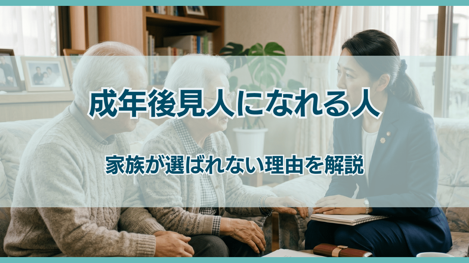 成年後見人になれる人とは？家族が選ばれない理由を解説