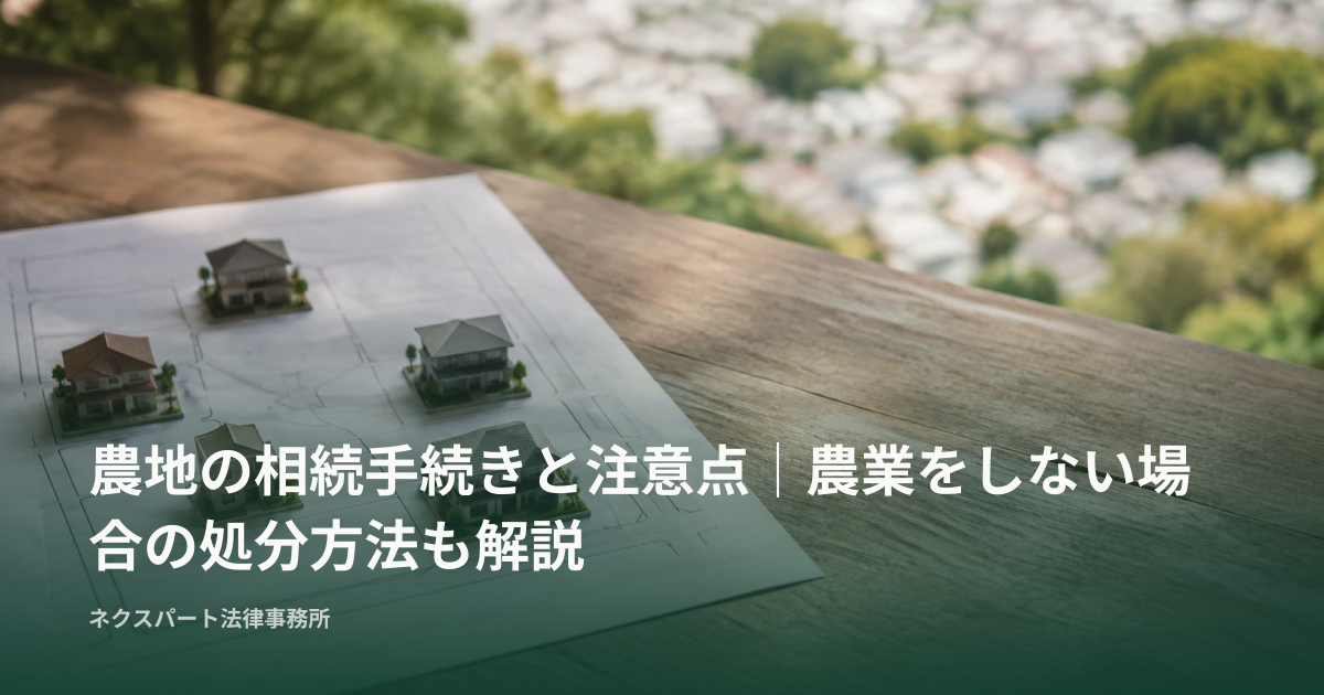 農地の相続手続きと注意点｜農業をしない場合の処分方法も解説