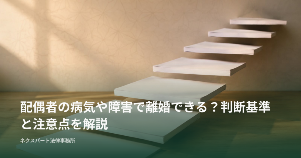 配偶者の病気や障害で離婚できる？判断基準と注意点を解説