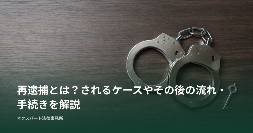 再逮捕とは？されるケースやその後の流れ・手続きを解説