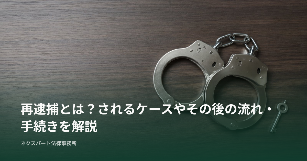 再逮捕とは？されるケースやその後の流れ・手続きを解説