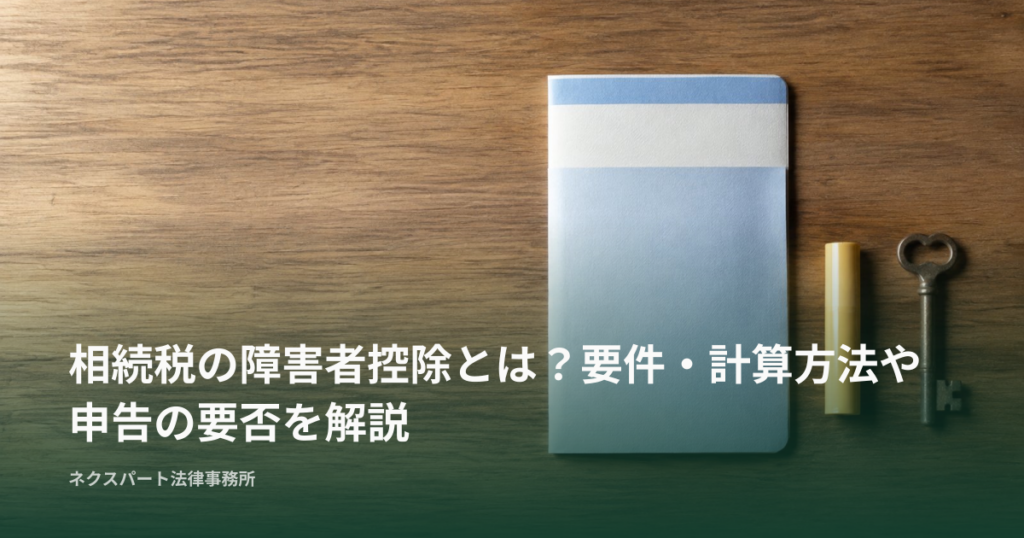 相続税の障害者控除とは？要件・計算方法や申告の要否を解説