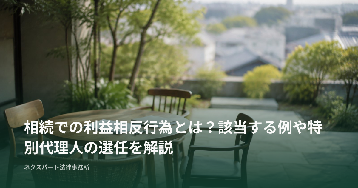 相続での利益相反行為とは？該当する例や特別代理人の選任を解説