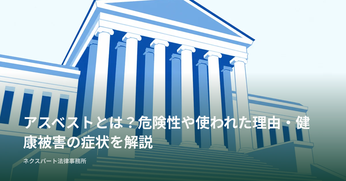 アスベストとは？危険性や使われた理由・健康被害の症状を解説