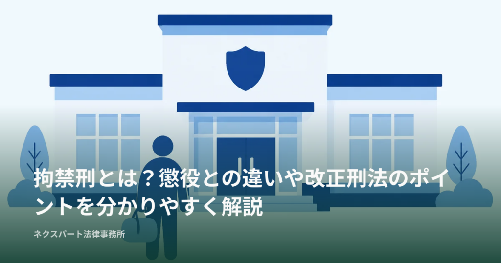 拘禁刑とは？懲役との違いや改正刑法のポイントを分かりやすく解説