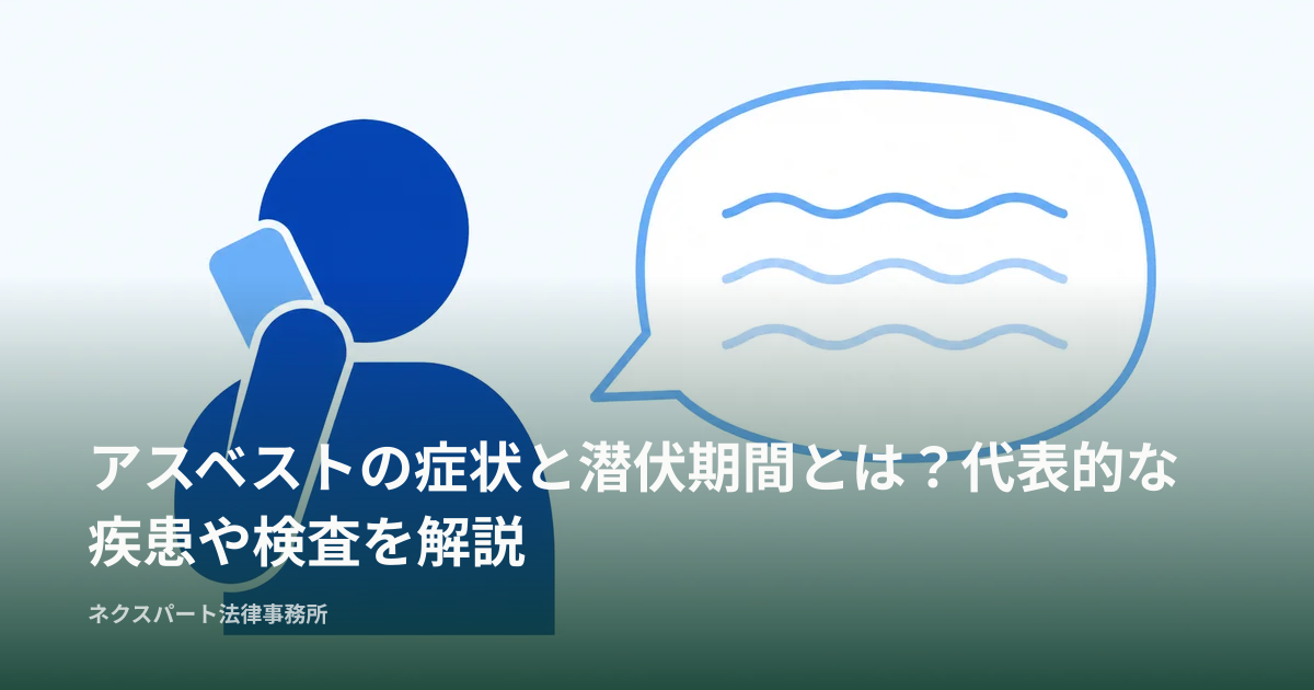 アスベストの症状と潜伏期間とは？代表的な疾患や検査を解説