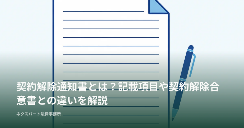 契約解除通知書とは？記載項目や契約解除合意書との違いを解説