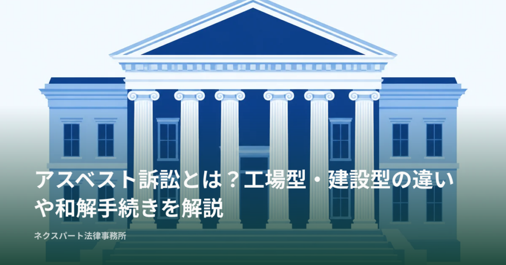 アスベスト訴訟とは？工場型・建設型の違いや和解手続きを解説