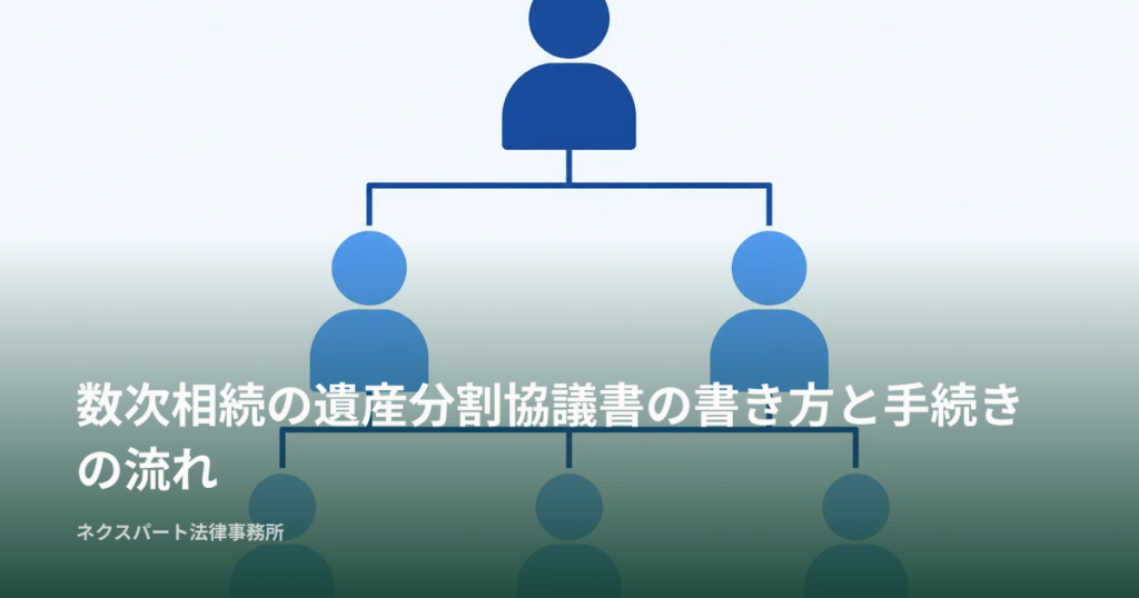 数次相続の遺産分割協議書の書き方と手続きの流れ