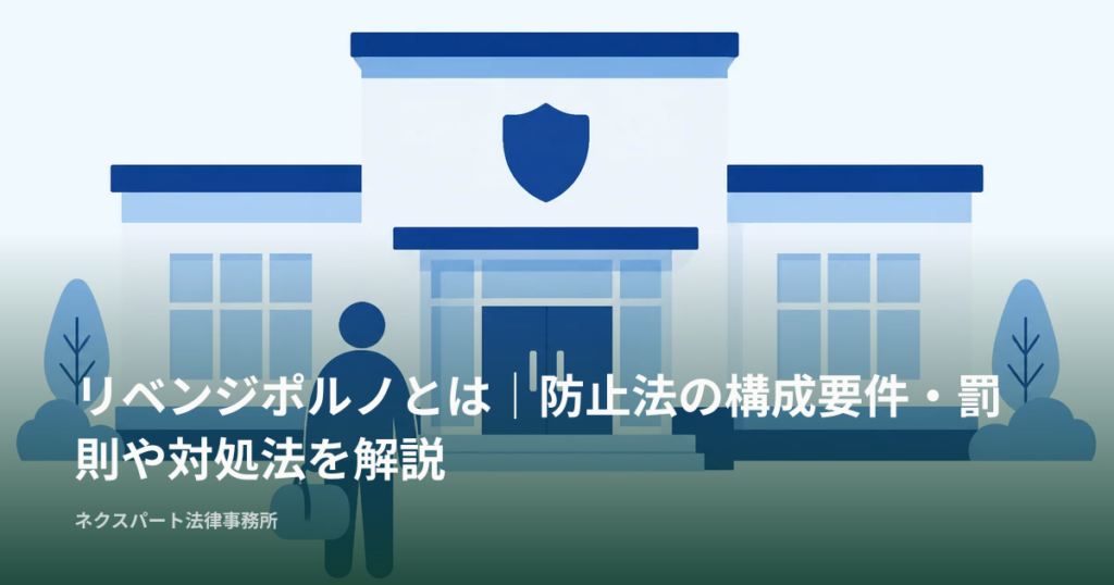 リベンジポルノとは｜防止法の構成要件・罰則や対処法を解説