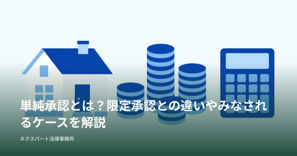 単純承認とは？限定承認との違いやみなされるケースを解説
